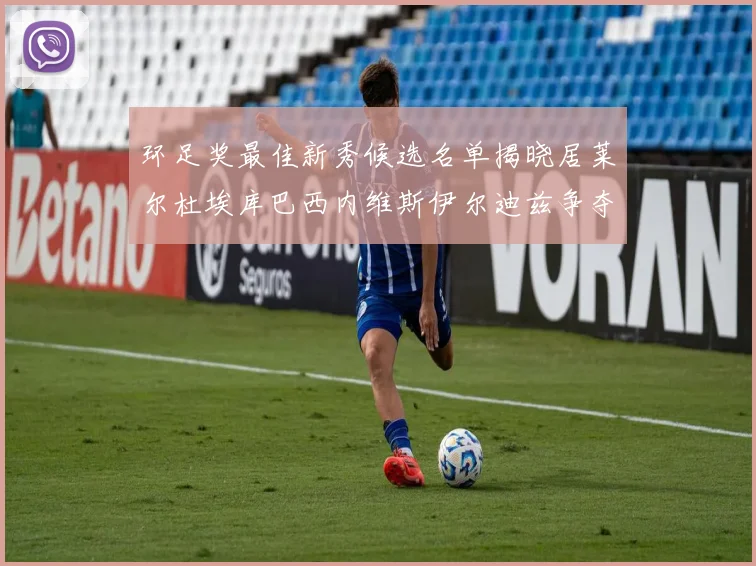 环足奖最佳新秀候选名单揭晓居莱尔杜埃库巴西内维斯伊尔迪兹争夺荣誉