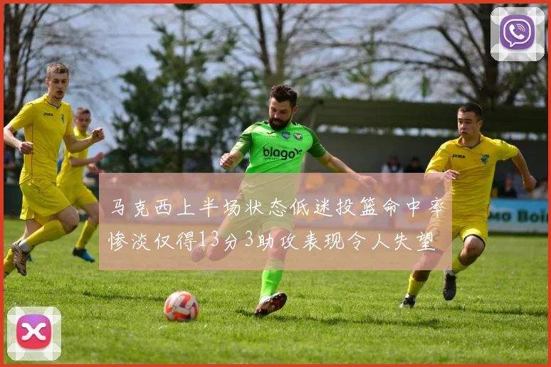 马克西上半场状态低迷投篮命中率惨淡仅得13分3助攻表现令人失望