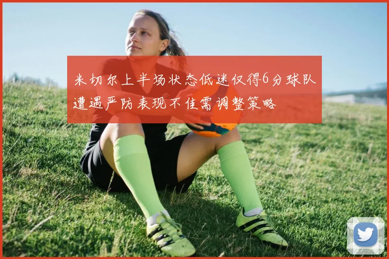 米切尔上半场状态低迷仅得6分球队遭遇严防表现不佳需调整策略