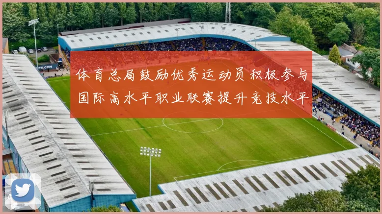 体育总局鼓励优秀运动员积极参与国际高水平职业联赛提升竞技水平与发展机会