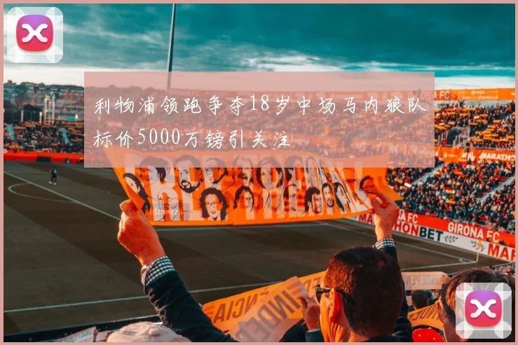 利物浦领跑争夺18岁中场马内狼队标价5000万镑引关注