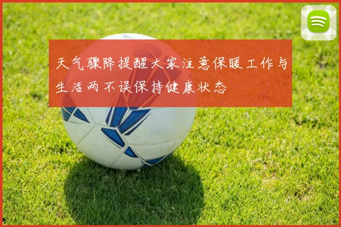 天气骤降提醒大家注意保暖工作与生活两不误保持健康状态