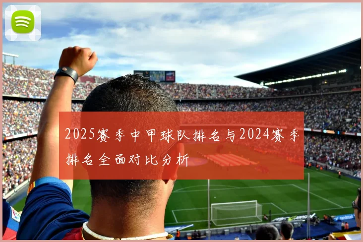 2025赛季中甲球队排名与2024赛季排名全面对比分析