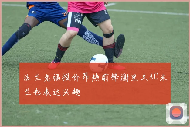 法兰克福报价昂热前锋谢里夫AC米兰也表达兴趣