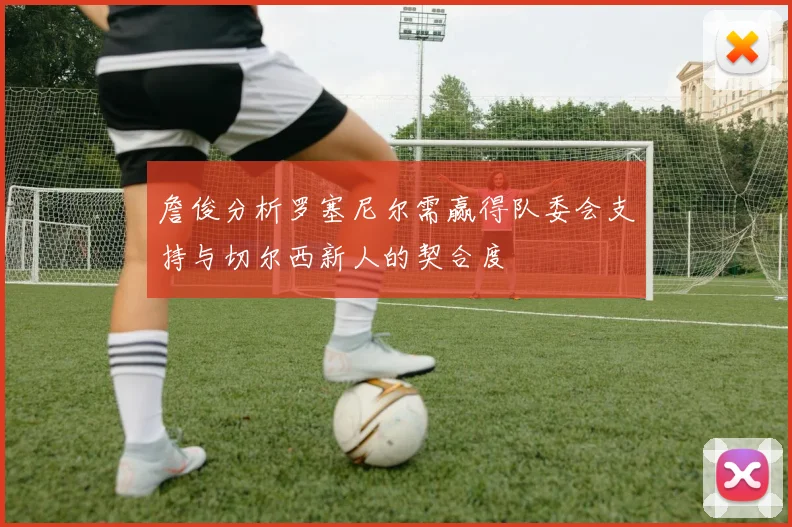 詹俊分析罗塞尼尔需赢得队委会支持与切尔西新人的契合度