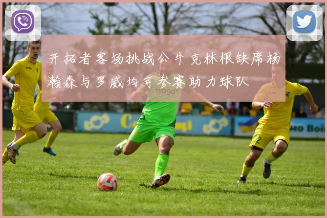 开拓者客场挑战公牛克林根缺席杨瀚森与罗威均可参赛助力球队
