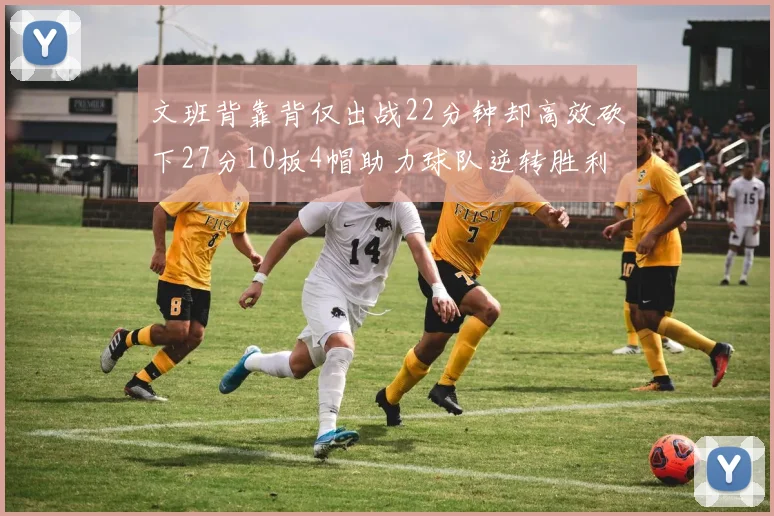 文班背靠背仅出战22分钟却高效砍下27分10板4帽助力球队逆转胜利