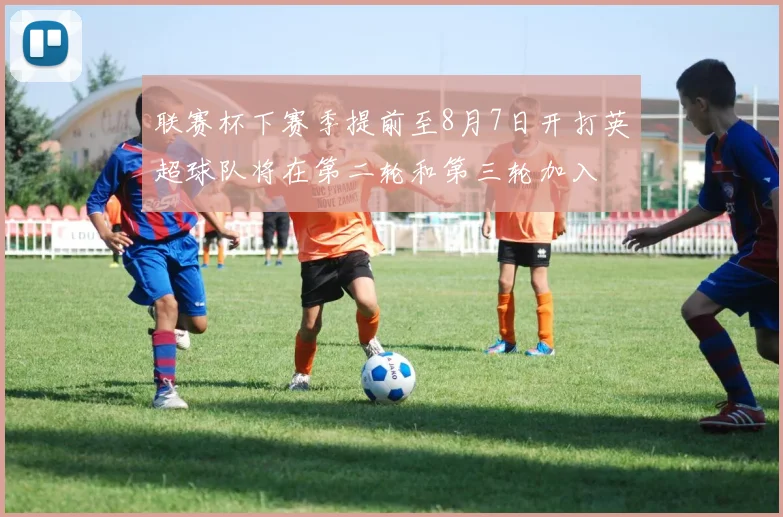联赛杯下赛季提前至8月7日开打英超球队将在第二轮和第三轮加入