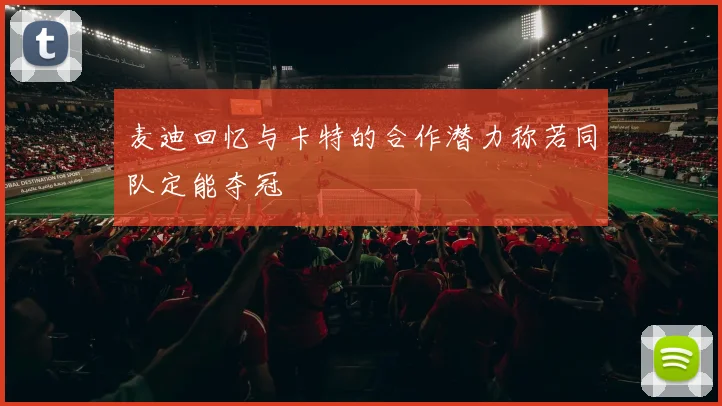 麦迪回忆与卡特的合作潜力称若同队定能夺冠