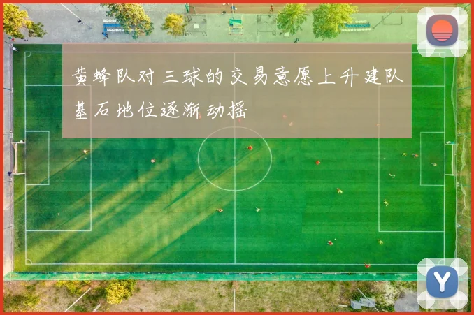 黄蜂队对三球的交易意愿上升建队基石地位逐渐动摇