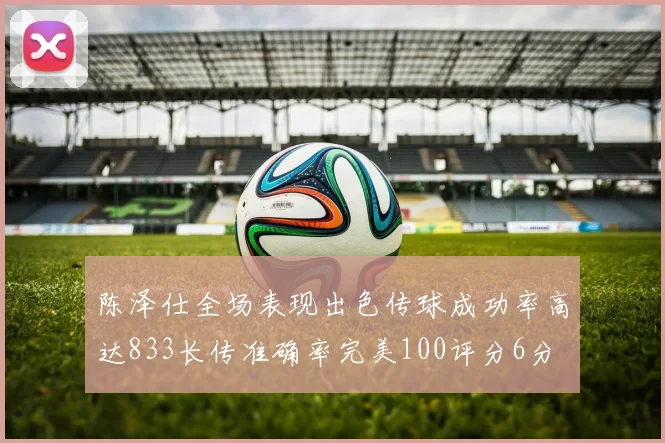 陈泽仕全场表现出色传球成功率高达833长传准确率完美100评分6分