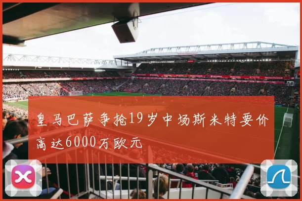 皇马巴萨争抢19岁中场斯米特要价高达6000万欧元