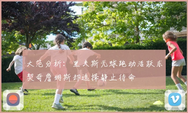大范分析：里夫斯无球跑动活跃东契奇詹姆斯却选择静止待命