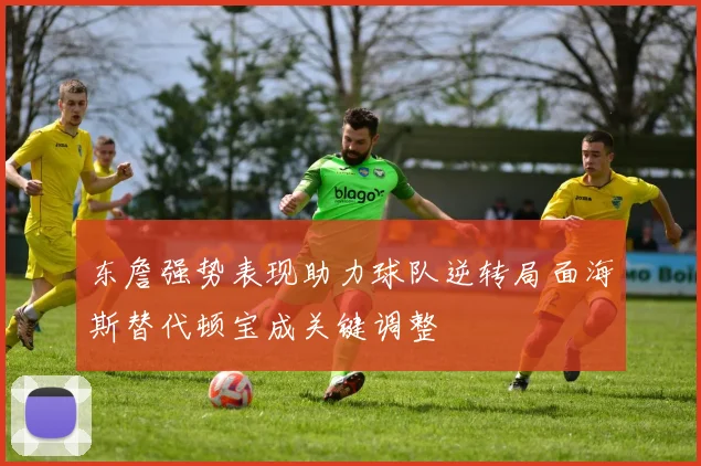 东詹强势表现助力球队逆转局面海斯替代顿宝成关键调整