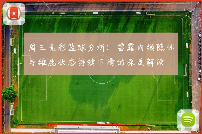 周三竞彩篮球分析：雷霆内线隐忧与雄鹿状态持续下滑的深度解读